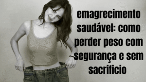 Emagrecimento saudável: como perder peso com segurança e sem sacrifício